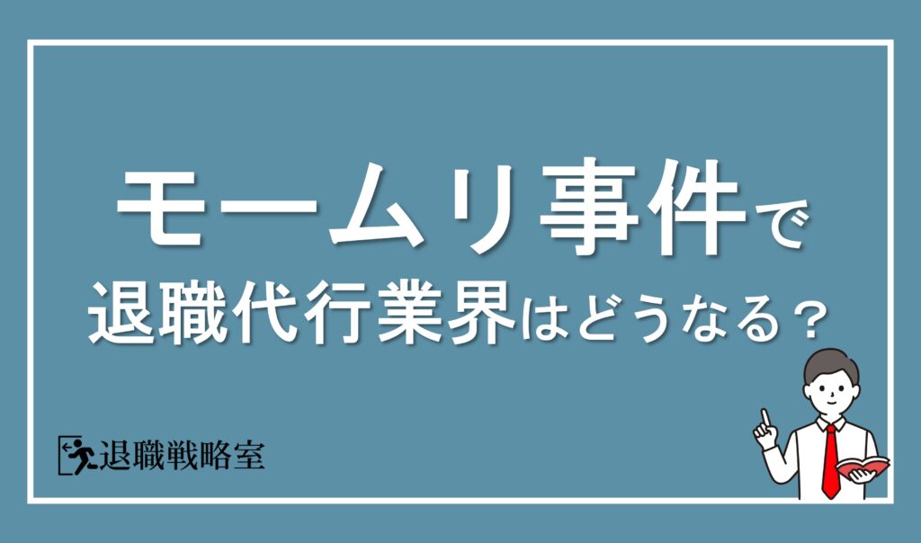大手退職代行サービス「モームリ」の社長逮捕で業界はどう変わるのか？